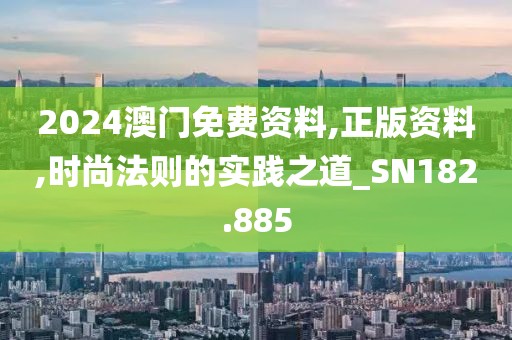 2024澳门免费资料,正版资料,时尚法则的实践之道_SN182.885