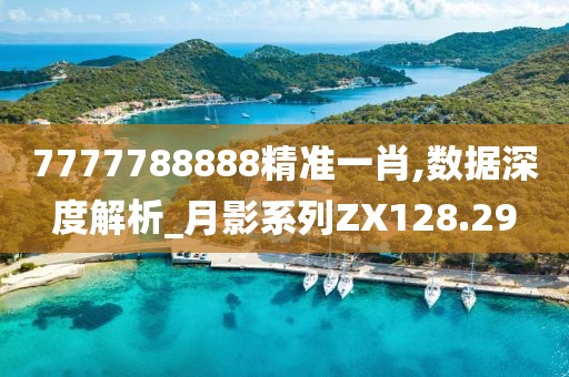 7777788888精准一肖,数据深度解析_月影系列ZX128.29