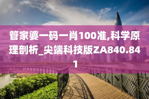 管家婆一码一肖100准,科学原理剖析_尖端科技版ZA840.841