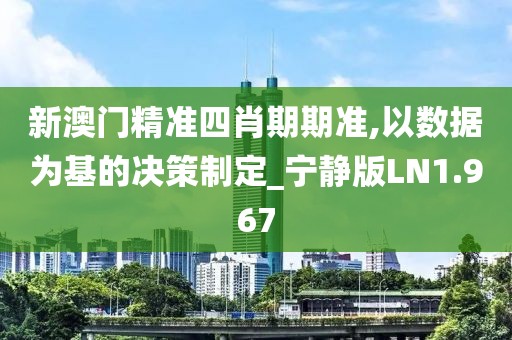 新澳门精准四肖期期准,以数据为基的决策制定_宁静版LN1.967