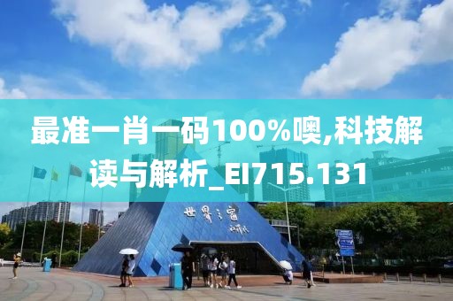 最准一肖一码100%噢,科技解读与解析_EI715.131