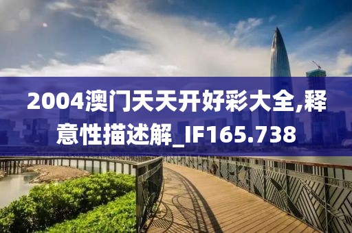 2004澳门天天开好彩大全,释意性描述解_IF165.738