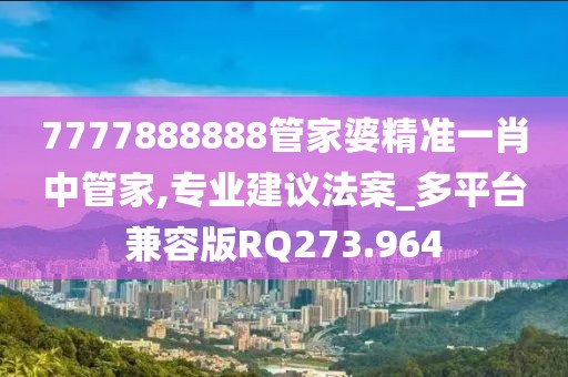 7777888888管家婆精准一肖中管家,专业建议法案_多平台兼容版RQ273.964