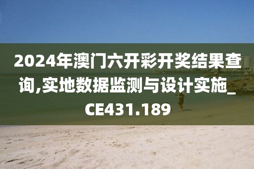 2024年澳门六开彩开奖结果查询,实地数据监测与设计实施_CE431.189