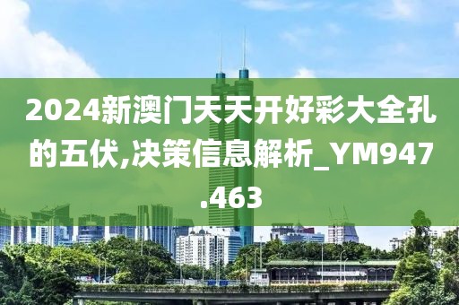 2024新澳门天天开好彩大全孔的五伏,决策信息解析_YM947.463