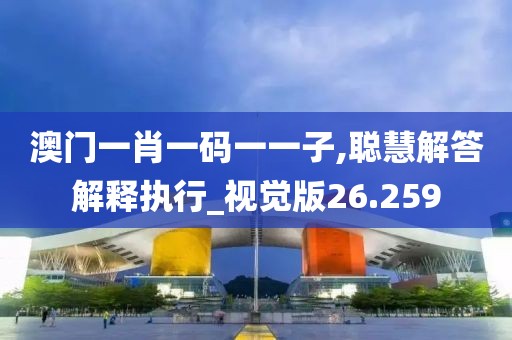 澳门一肖一码一一子,聪慧解答解释执行_视觉版26.259