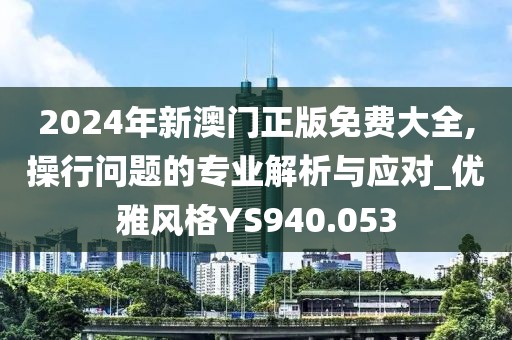 2024年新澳门正版免费大全,操行问题的专业解析与应对_优雅风格YS940.053