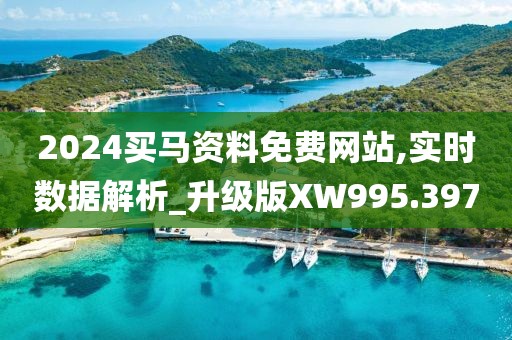 2024买马资料免费网站,实时数据解析_升级版XW995.397