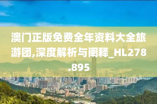 澳门正版免费全年资料大全旅游团,深度解析与阐释_HL278.895