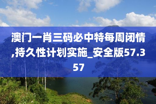 澳门一肖三码必中特每周闭情,持久性计划实施_安全版57.357