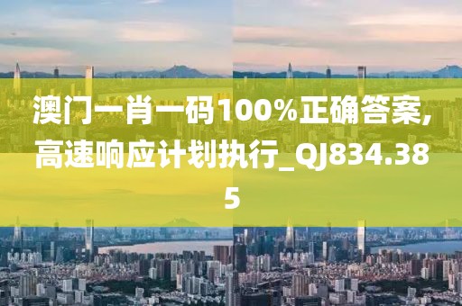 澳门一肖一码100%正确答案,高速响应计划执行_QJ834.385