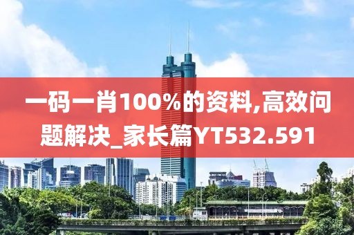 一码一肖100%的资料,高效问题解决_家长篇YT532.591
