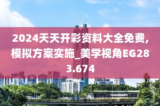 2024天天开彩资料大全免费,模拟方案实施_美学视角EG283.674