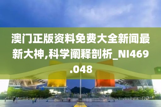澳门正版资料免费大全新闻最新大神,科学阐释剖析_NI469.048