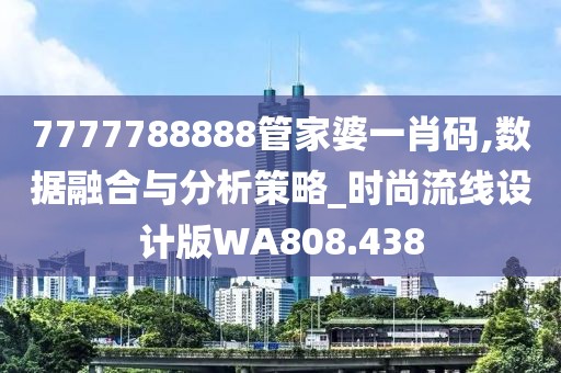 7777788888管家婆一肖码,数据融合与分析策略_时尚流线设计版WA808.438