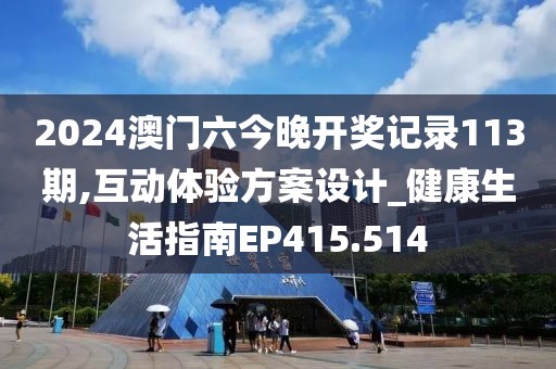 2024澳门六今晚开奖记录113期,互动体验方案设计_健康生活指南EP415.514