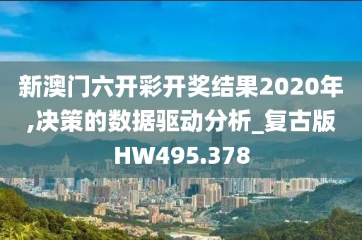 新澳门六开彩开奖结果2020年,决策的数据驱动分析_复古版HW495.378