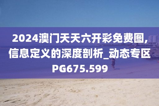 2024澳门天天六开彩免费图,信息定义的深度剖析_动态专区PG675.599