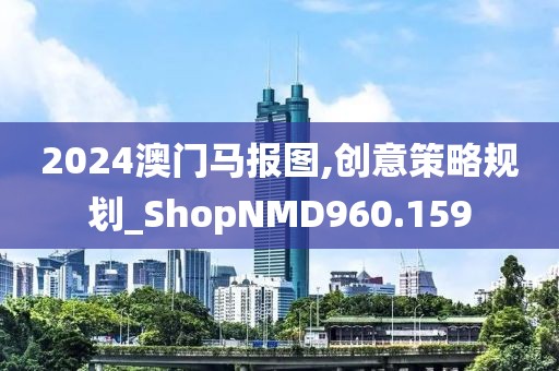 2024澳门马报图,创意策略规划_ShopNMD960.159