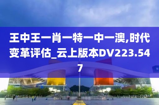 王中王一肖一特一中一澳,时代变革评估_云上版本DV223.547