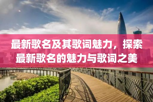 最新歌名及其歌词魅力，探索最新歌名的魅力与歌词之美