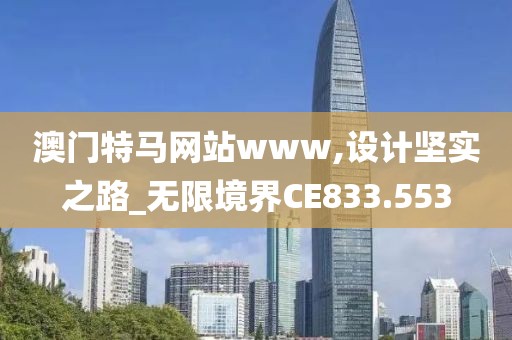 澳门特马网站www,设计坚实之路_无限境界CE833.553