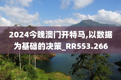 2024今晚澳门开特马,以数据为基础的决策_RR553.266