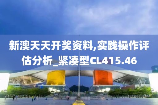 新澳天天开奖资料,实践操作评估分析_紧凑型CL415.46