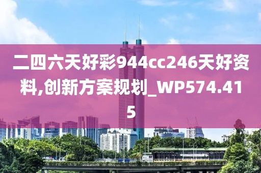 二四六天好彩944cc246天好资料,创新方案规划_WP574.415
