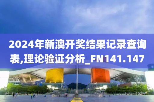 2024年新澳开奖结果记录查询表,理论验证分析_FN141.147