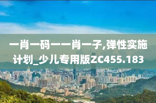 一肖一码一一肖一子,弹性实施计划_少儿专用版ZC455.183