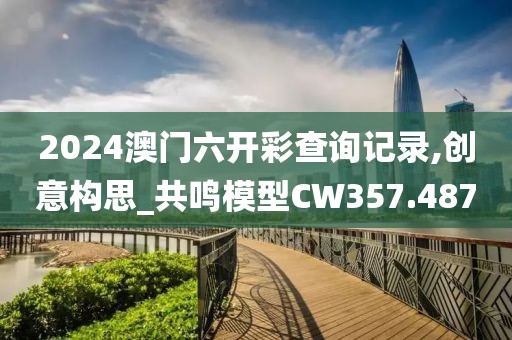 2024澳门六开彩查询记录,创意构思_共鸣模型CW357.487