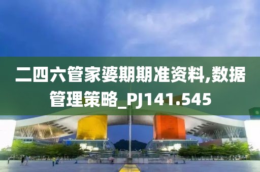 二四六管家婆期期准资料,数据管理策略_PJ141.545