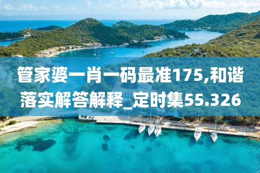 管家婆一肖一码最准175,和谐落实解答解释_定时集55.326