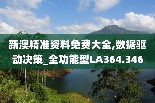 新澳精准资料免费大全,数据驱动决策_全功能型LA364.346