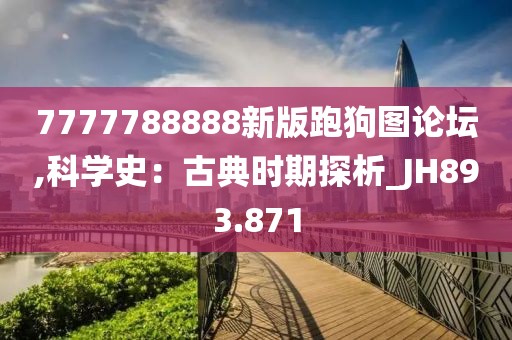 7777788888新版跑狗图论坛,科学史：古典时期探析_JH893.871