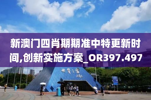 新澳门四肖期期准中特更新时间,创新实施方案_OR397.497