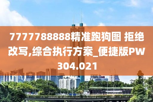 7777788888精准跑狗图 拒绝改写,综合执行方案_便捷版PW304.021