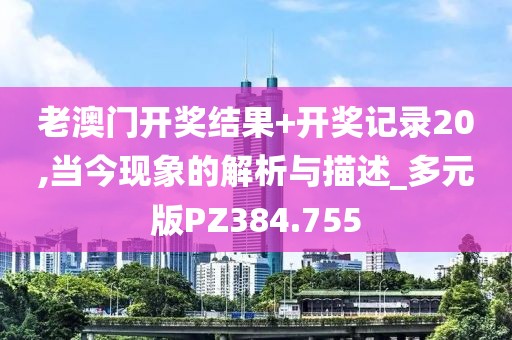 老澳门开奖结果+开奖记录20,当今现象的解析与描述_多元版PZ384.755