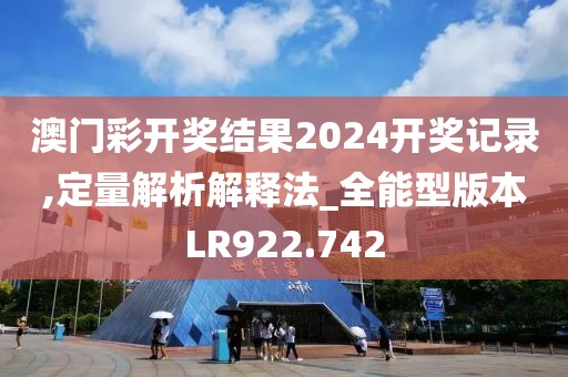 澳门彩开奖结果2024开奖记录,定量解析解释法_全能型版本LR922.742