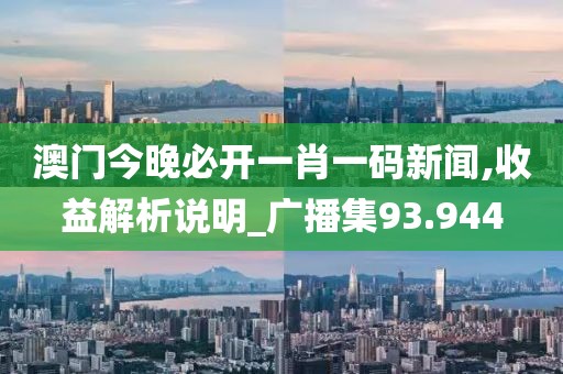澳门今晚必开一肖一码新闻,收益解析说明_广播集93.944