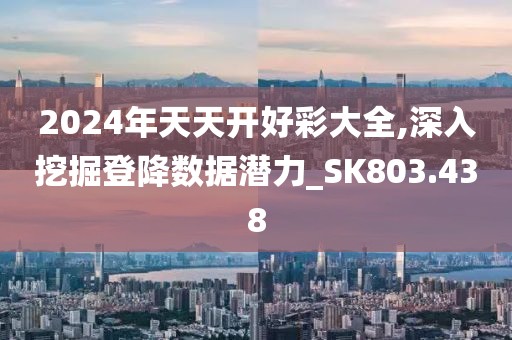 2024年天天开好彩大全,深入挖掘登降数据潜力_SK803.438
