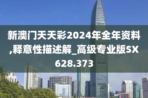 新澳门天天彩2024年全年资料,释意性描述解_高级专业版SX628.373