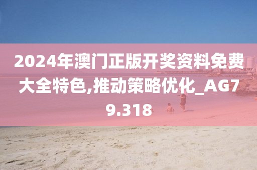 2024年澳门正版开奖资料免费大全特色,推动策略优化_AG79.318