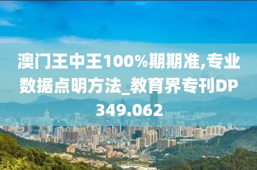 澳门王中王100%期期准,专业数据点明方法_教育界专刊DP349.062