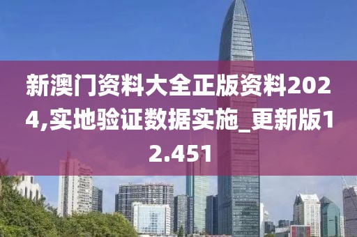 新澳门资料大全正版资料2024,实地验证数据实施_更新版12.451