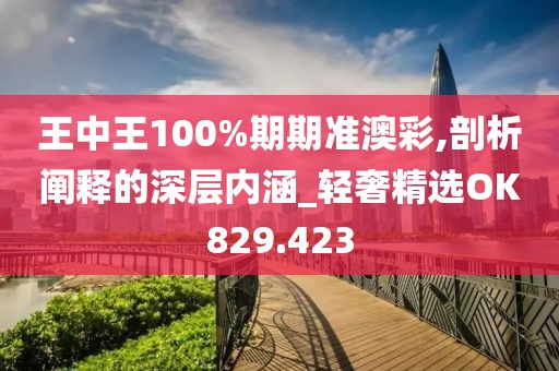 王中王100%期期准澳彩,剖析阐释的深层内涵_轻奢精选OK829.423