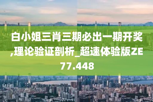 白小姐三肖三期必出一期开奖,理论验证剖析_超速体验版ZE77.448