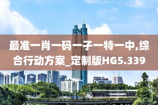 最准一肖一码一孑一特一中,综合行动方案_定制版HG5.339