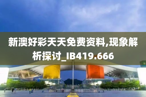 新澳好彩天天免费资料,现象解析探讨_IB419.666